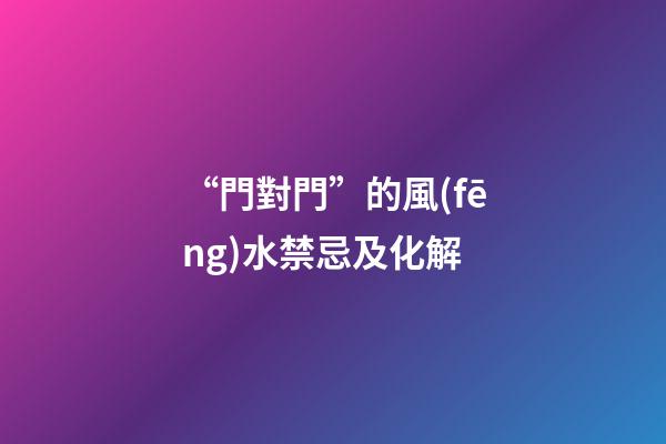“門對門”的風(fēng)水禁忌及化解