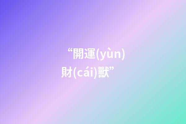“開運(yùn)財(cái)獸”