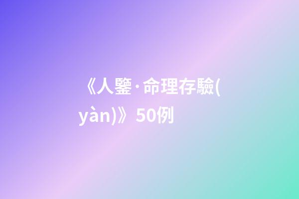 《人鑒·命理存驗(yàn)》50例