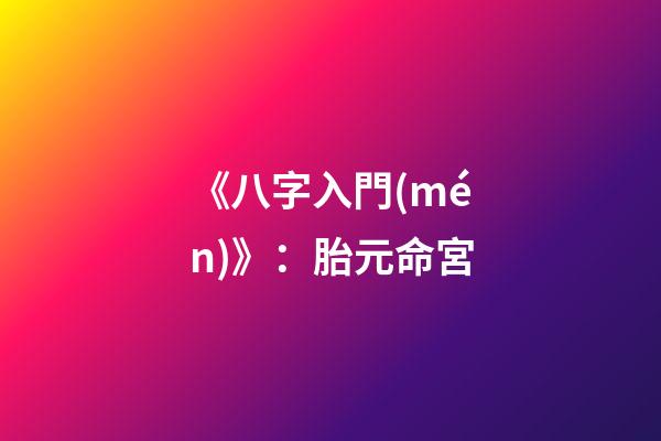 《八字入門(mén)》：胎元命宮