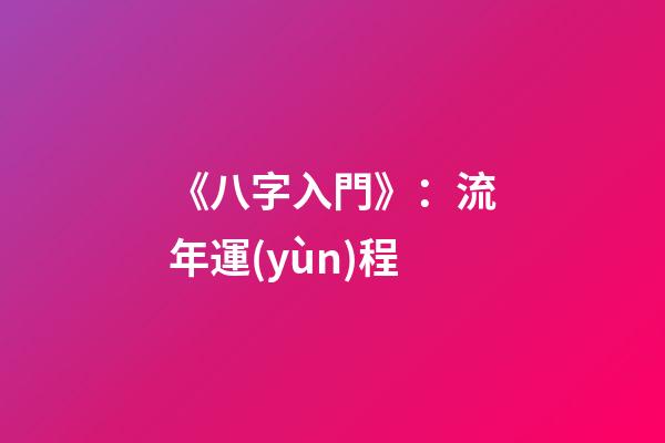 《八字入門》：流年運(yùn)程