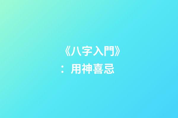 《八字入門》：用神喜忌