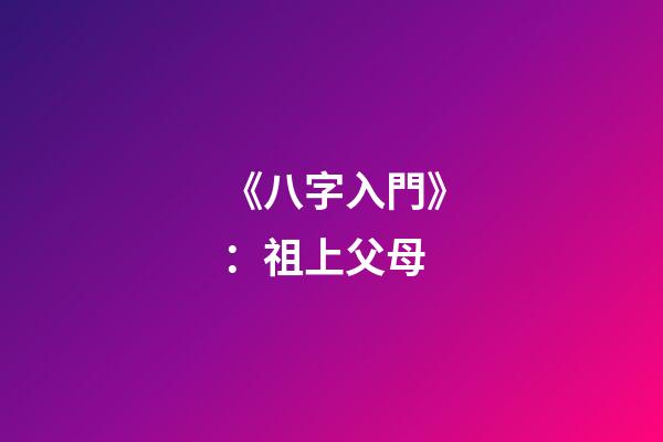 《八字入門》：祖上父母