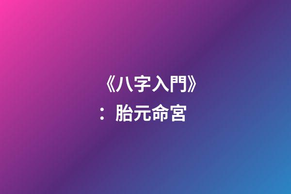 《八字入門》：胎元命宮