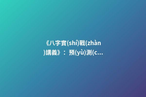 《八字實(shí)戰(zhàn)講義》：預(yù)測(cè)學(xué)與中國(guó)古代預(yù)測(cè)術(shù)