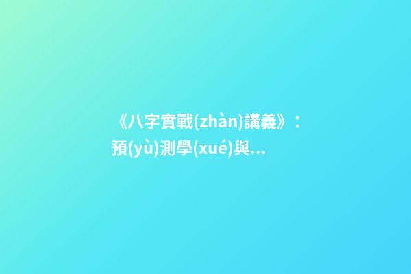 《八字實戰(zhàn)講義》：預(yù)測學(xué)與中國古代預(yù)測術(shù)