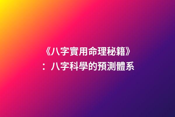 《八字實用命理秘籍》：八字科學的預測體系