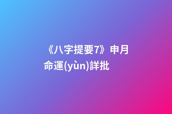 《八字提要7》申月命運(yùn)詳批
