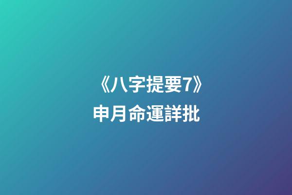 《八字提要7》申月命運詳批