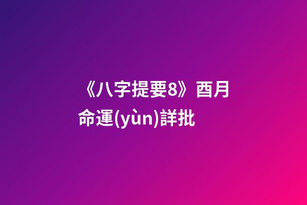 《八字提要8》酉月命運(yùn)詳批