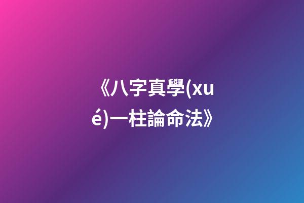 《八字真學(xué)一柱論命法》