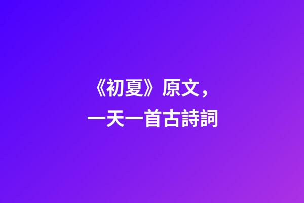 《初夏》原文，一天一首古詩詞-第1張-觀點(diǎn)-玄機(jī)派