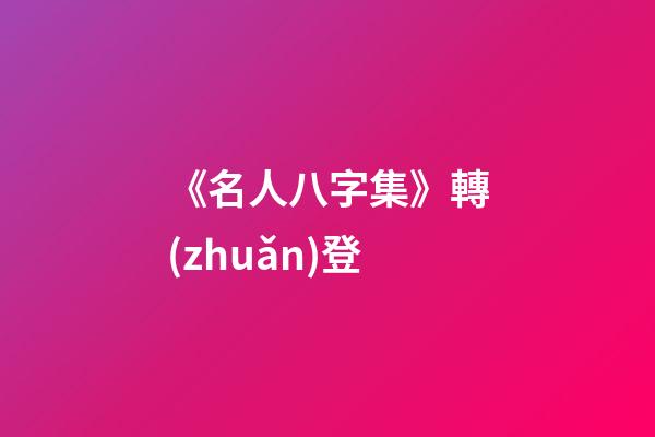 《名人八字集》轉(zhuǎn)登