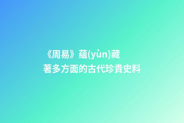 《周易》蘊(yùn)藏著多方面的古代珍貴史料
