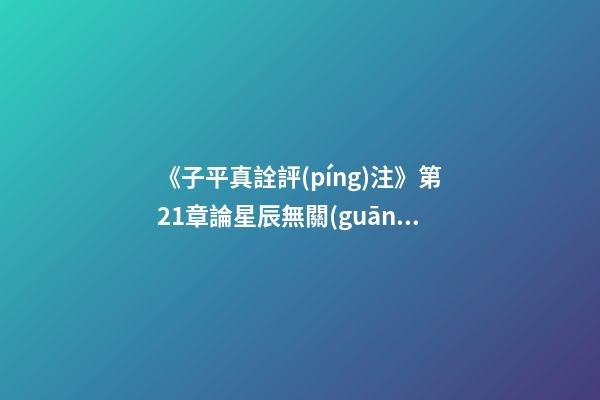 《子平真詮評(píng)注》第21章論星辰無關(guān)格局