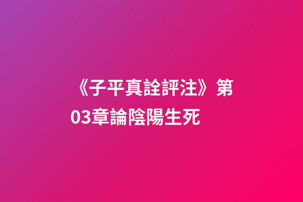 《子平真詮評注》第03章論陰陽生死