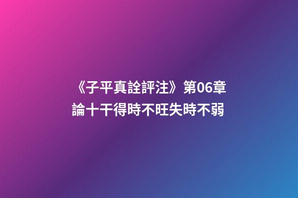 《子平真詮評注》第06章論十干得時不旺失時不弱