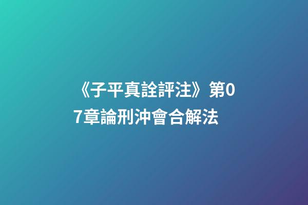 《子平真詮評注》第07章論刑沖會合解法