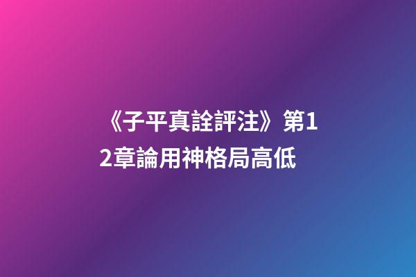 《子平真詮評注》第12章論用神格局高低