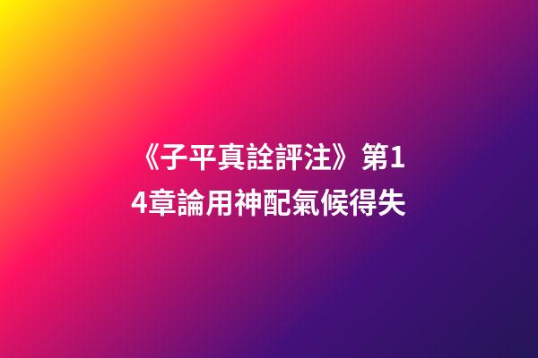 《子平真詮評注》第14章論用神配氣候得失