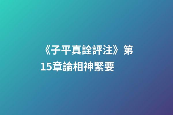 《子平真詮評注》第15章論相神緊要