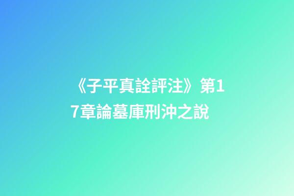 《子平真詮評注》第17章論墓庫刑沖之說