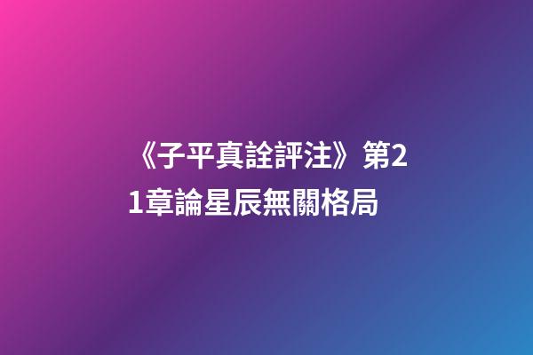 《子平真詮評注》第21章論星辰無關格局