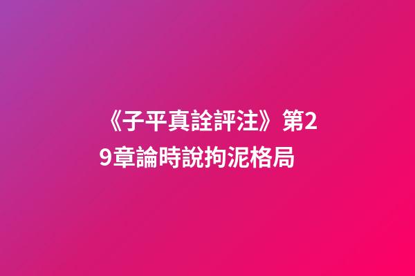 《子平真詮評注》第29章論時說拘泥格局