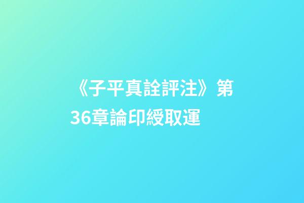 《子平真詮評注》第36章論印綬取運
