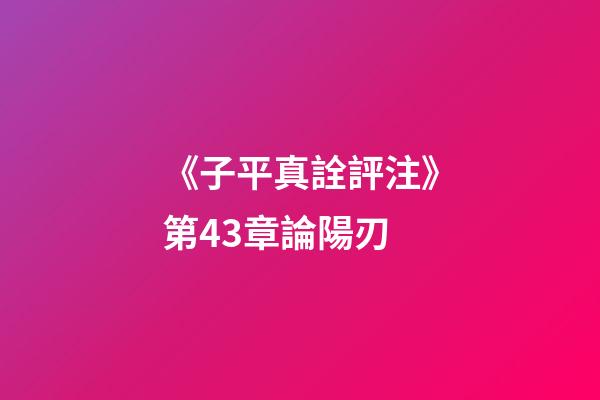 《子平真詮評注》第43章論陽刃