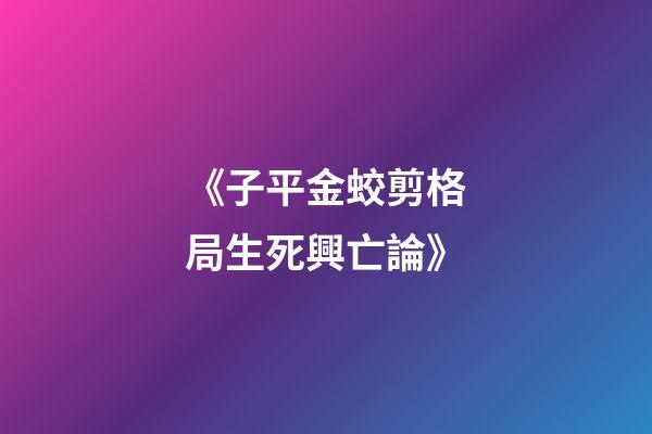 《子平金蛟剪.格局生死興亡論》