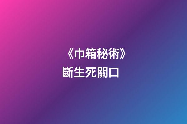 《巾箱秘術》斷生死關口