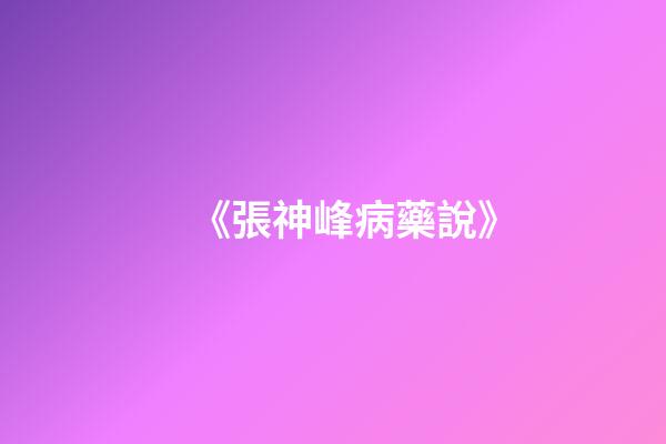 《張神峰病藥說》