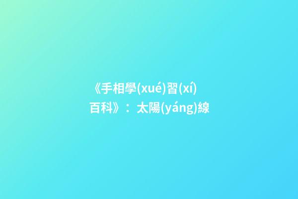 《手相學(xué)習(xí)百科》：太陽(yáng)線