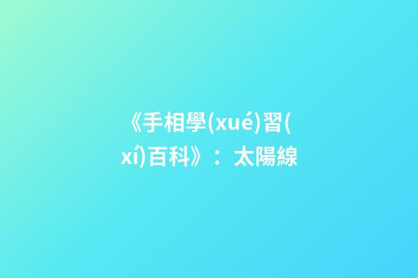 《手相學(xué)習(xí)百科》：太陽線