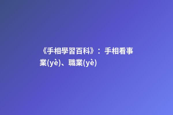 《手相學習百科》：手相看事業(yè)、職業(yè)