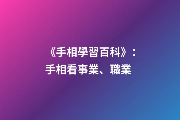 《手相學習百科》：手相看事業、職業