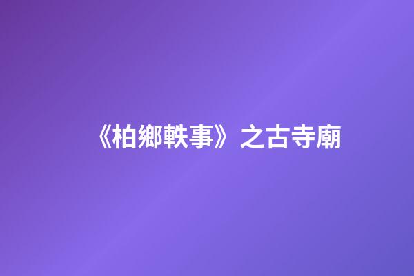 《柏鄉軼事》之古寺廟(二)-第1張-觀點-玄機派