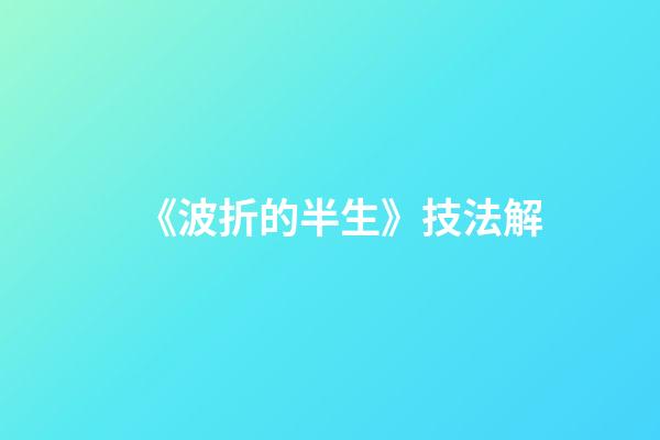 《波折的半生》技法解