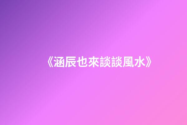 《涵辰也來談談風水》