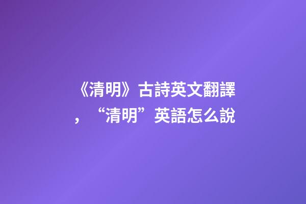 《清明》古詩英文翻譯，“清明”英語怎么說-第1張-觀點-玄機派