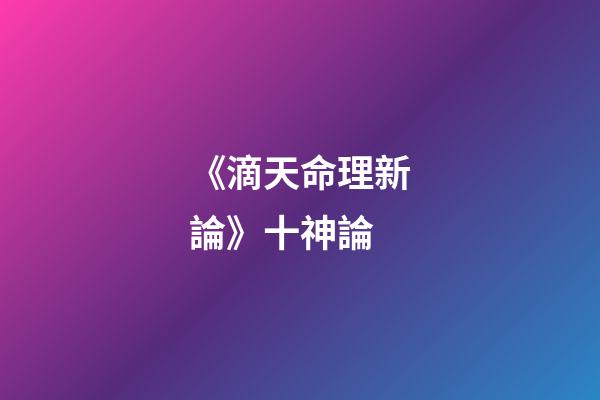 《滴天命理新論》十神論