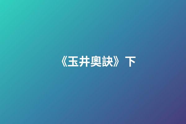 《玉井奧訣》下