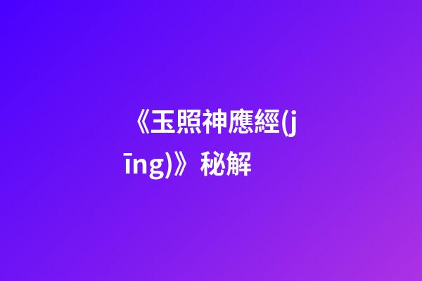 《玉照神應經(jīng)》秘解
