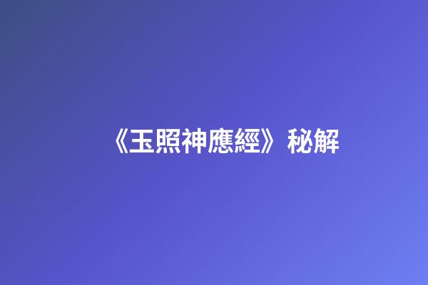 《玉照神應經》秘解
