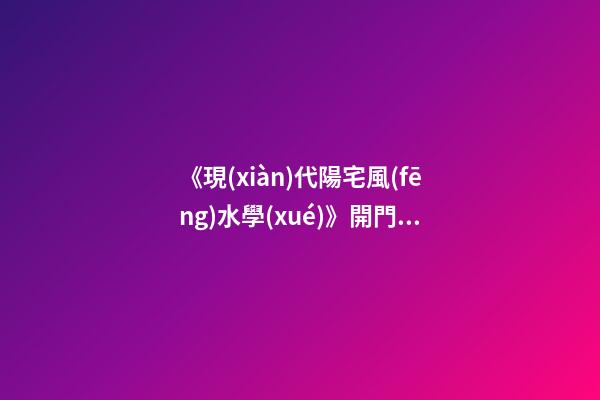 《現(xiàn)代陽宅風(fēng)水學(xué)》開門納氣篇之二：大門、玄關(guān)、陽臺(tái)的吉兇化解