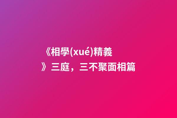 《相學(xué)精義》三庭，三不聚面相篇
