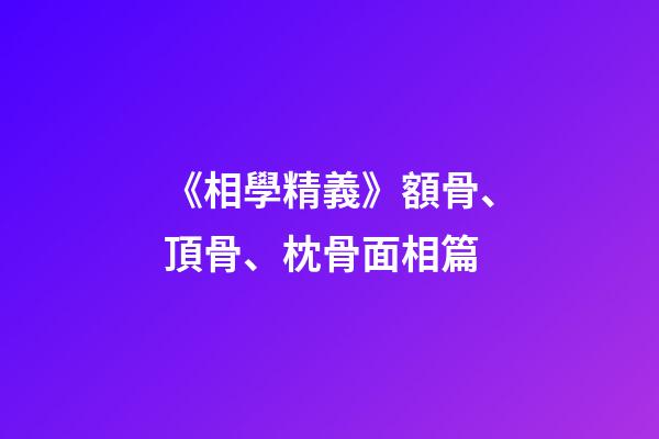 《相學精義》額骨、頂骨、枕骨面相篇