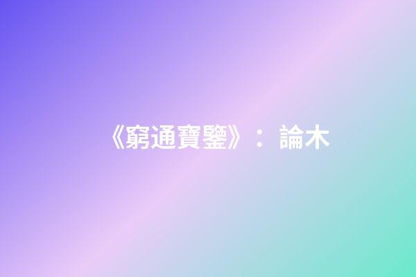 《窮通寶鑒》：論木