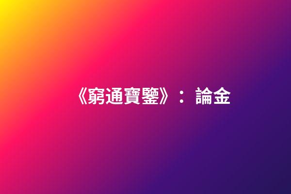 《窮通寶鑒》：論金